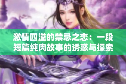 激情四溢的禁忌之恋：一段短篇纯肉故事的诱惑与探索