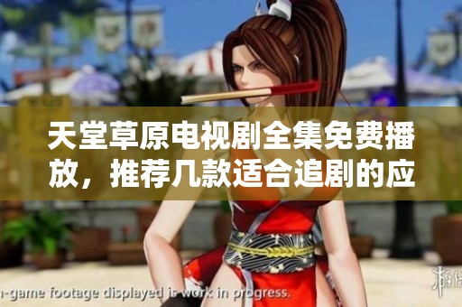 天堂草原电视剧全集免费播放，推荐几款适合追剧的应用软件
