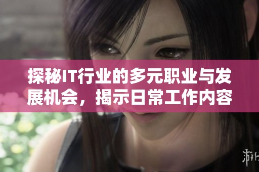 探秘IT行业的多元职业与发展机会，揭示日常工作内容与前景分析