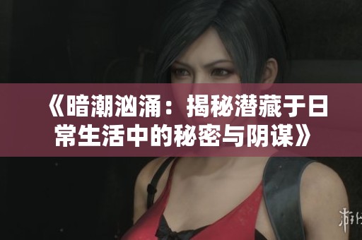 《暗潮汹涌：揭秘潜藏于日常生活中的秘密与阴谋》