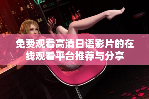 免费观看高清日语影片的在线观看平台推荐与分享