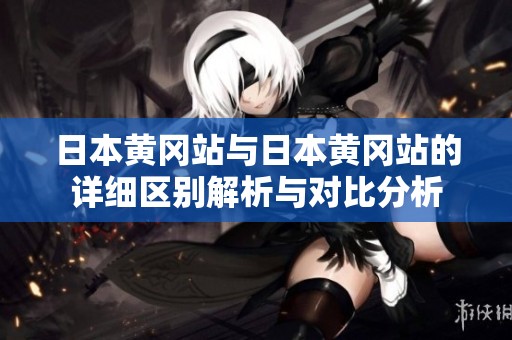日本黄冈站与日本黄冈站的详细区别解析与对比分析