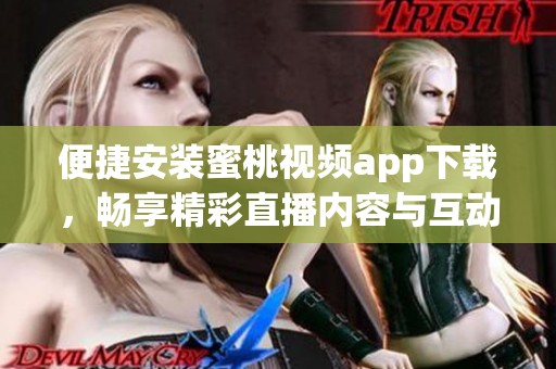 便捷安装蜜桃视频app下载，畅享精彩直播内容与互动体验