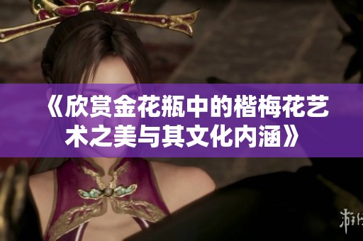 《欣赏金花瓶中的楷梅花艺术之美与其文化内涵》