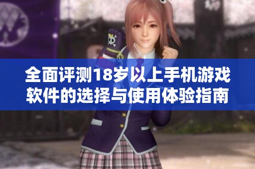 全面评测18岁以上手机游戏软件的选择与使用体验指南