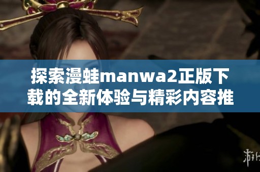 探索漫蛙manwa2正版下载的全新体验与精彩内容推荐