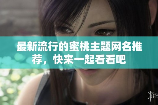 最新流行的蜜桃主题网名推荐，快来一起看看吧