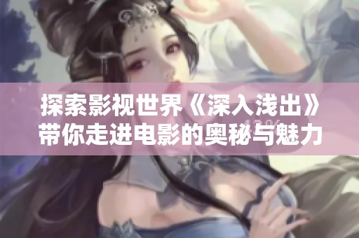 探索影视世界《深入浅出》带你走进电影的奥秘与魅力