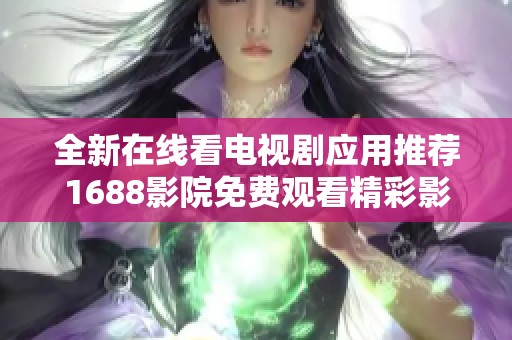 全新在线看电视剧应用推荐1688影院免费观看精彩影视内容