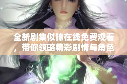 全新剧集似锦在线免费观看，带你领略精彩剧情与角色魅力