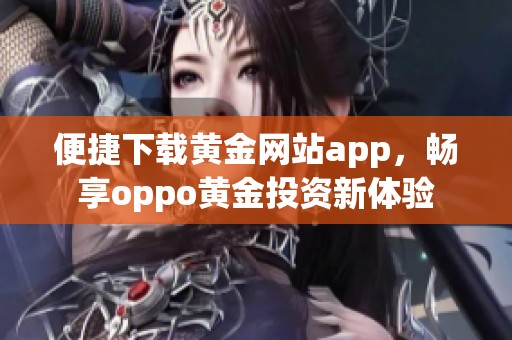 便捷下载黄金网站app，畅享oppo黄金投资新体验