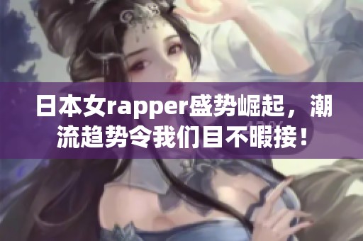 日本女rapper盛势崛起，潮流趋势令我们目不暇接！