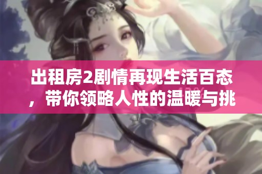 出租房2剧情再现生活百态，带你领略人性的温暖与挑战