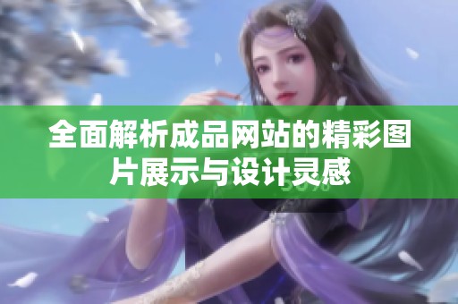 全面解析成品网站的精彩图片展示与设计灵感