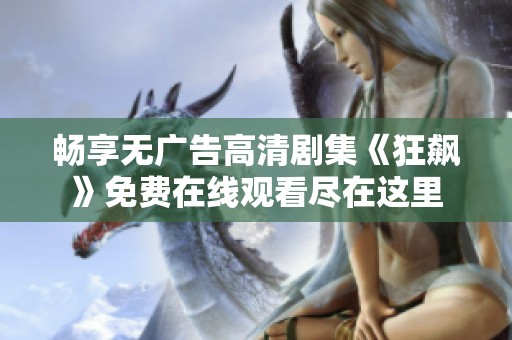 畅享无广告高清剧集《狂飙》免费在线观看尽在这里