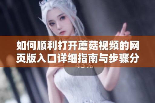 如何顺利打开蘑菇视频的网页版入口详细指南与步骤分享