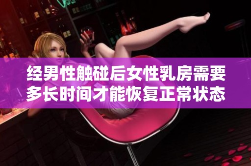 经男性触碰后女性乳房需要多长时间才能恢复正常状态