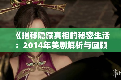 《揭秘隐藏真相的秘密生活：2014年美剧解析与回顾》