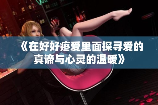《在好好疼爱里面探寻爱的真谛与心灵的温暖》