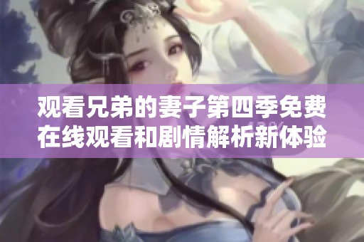 观看兄弟的妻子第四季免费在线观看和剧情解析新体验