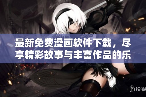 最新免费漫画软件下载，尽享精彩故事与丰富作品的乐趣！