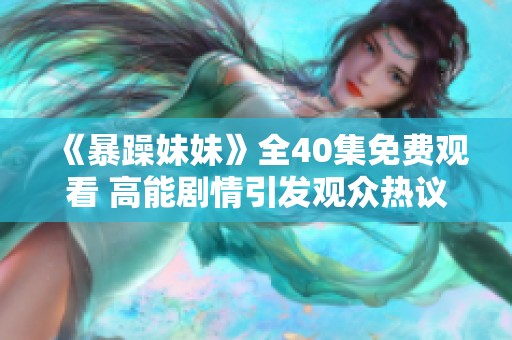 《暴躁妹妹》全40集免费观看 高能剧情引发观众热议