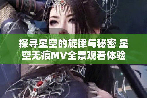 探寻星空的旋律与秘密 星空无痕MV全景观看体验