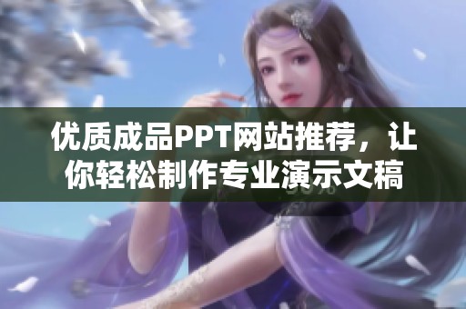 优质成品PPT网站推荐，让你轻松制作专业演示文稿