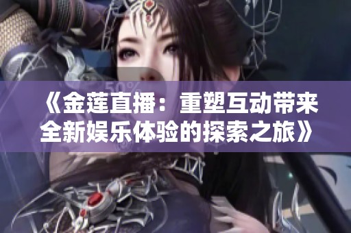 《金莲直播：重塑互动带来全新娱乐体验的探索之旅》