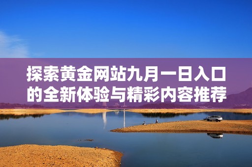 探索黄金网站九月一日入口的全新体验与精彩内容推荐