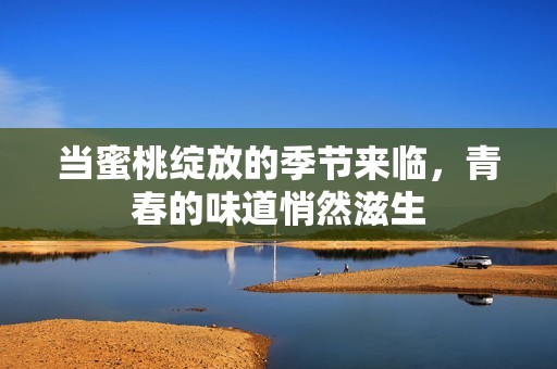 当蜜桃绽放的季节来临，青春的味道悄然滋生
