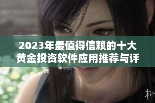2023年最值得信赖的十大黄金投资软件应用推荐与评测