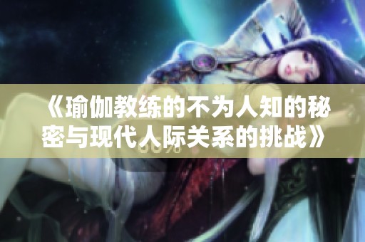 《瑜伽教练的不为人知的秘密与现代人际关系的挑战》