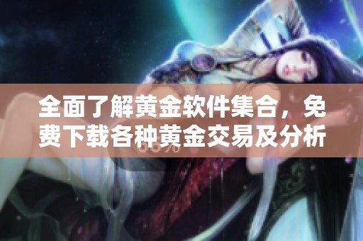 全面了解黄金软件集合，免费下载各种黄金交易及分析工具指南