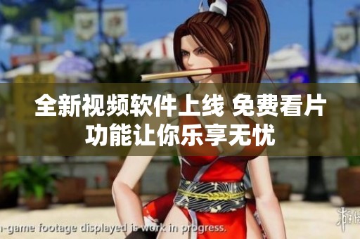 全新视频软件上线 免费看片功能让你乐享无忧