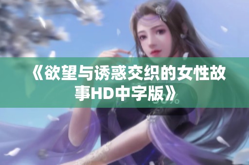 《欲望与诱惑交织的女性故事HD中字版》