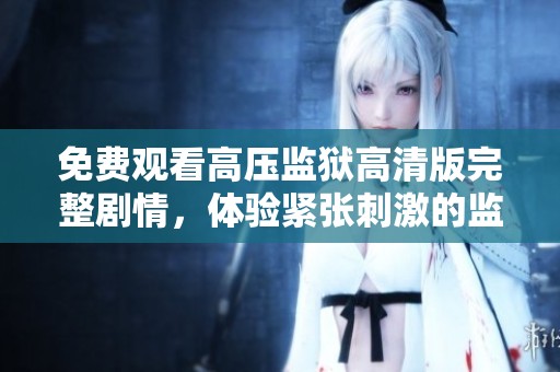 免费观看高压监狱高清版完整剧情，体验紧张刺激的监狱生活