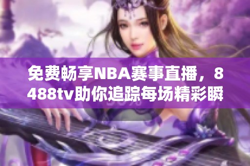 免费畅享NBA赛事直播，8488tv助你追踪每场精彩瞬间