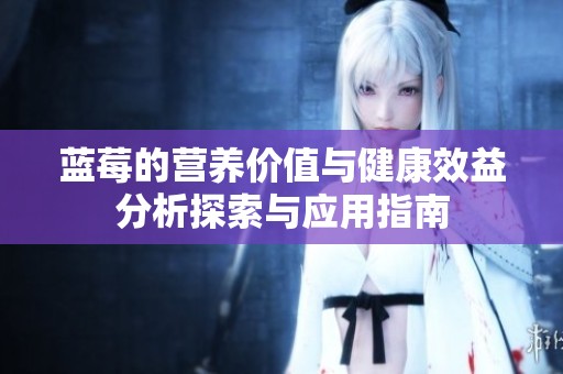 蓝莓的营养价值与健康效益分析探索与应用指南