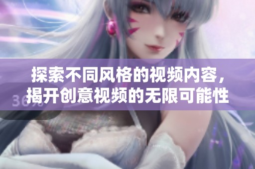 探索不同风格的视频内容，揭开创意视频的无限可能性