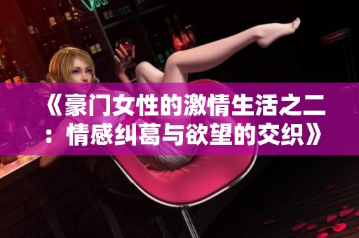 《豪门女性的激情生活之二：情感纠葛与欲望的交织》