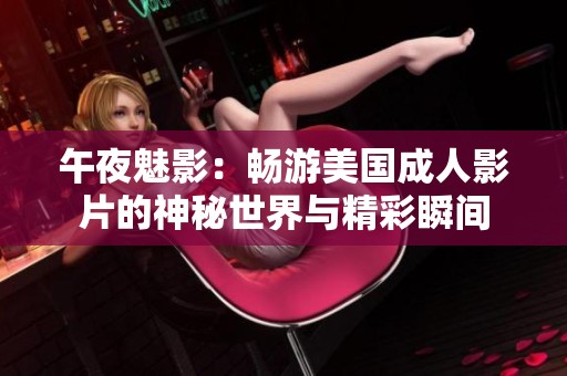 午夜魅影：畅游美国成人影片的神秘世界与精彩瞬间