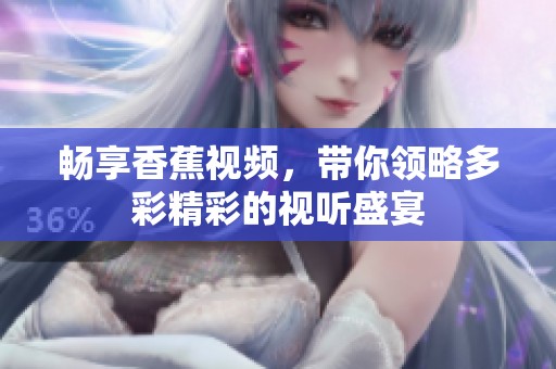 畅享香蕉视频，带你领略多彩精彩的视听盛宴
