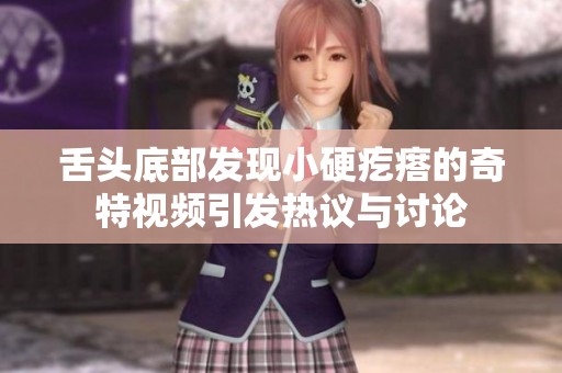 舌头底部发现小硬疙瘩的奇特视频引发热议与讨论