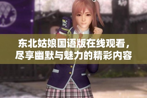 东北姑娘国语版在线观看，尽享幽默与魅力的精彩内容