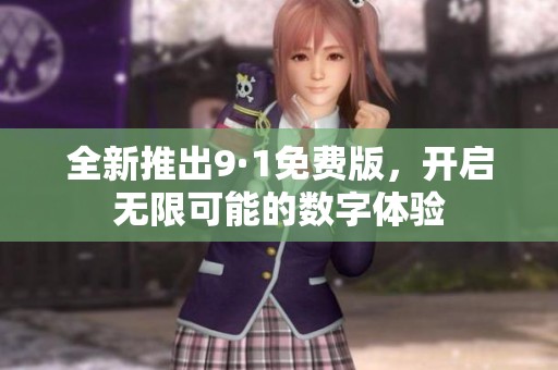 全新推出9·1免费版，开启无限可能的数字体验