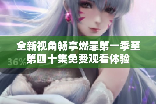 全新视角畅享燃罪第一季至第四十集免费观看体验