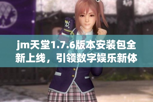jm天堂1.7.6版本安装包全新上线，引领数字娱乐新体验