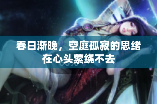 春日渐晚，空庭孤寂的思绪在心头萦绕不去