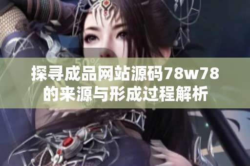 探寻成品网站源码78w78的来源与形成过程解析
